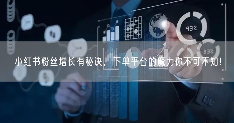 小红书粉丝增长有秘诀，下单平台的魔力你不可不知！