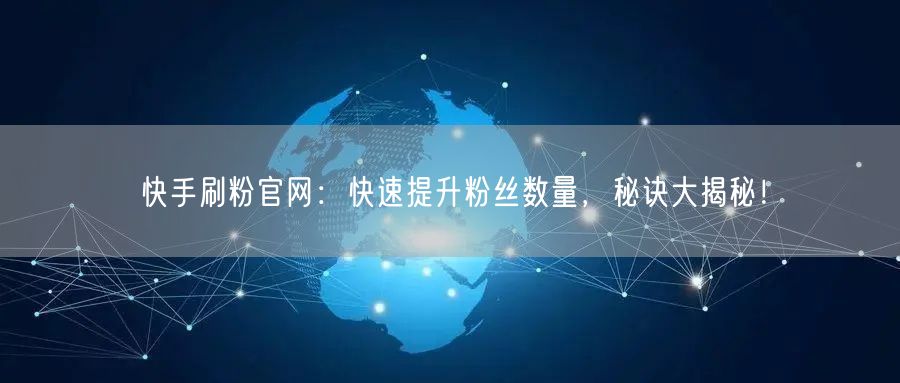 快手刷粉官网：快速提升粉丝数量，秘诀大揭秘！