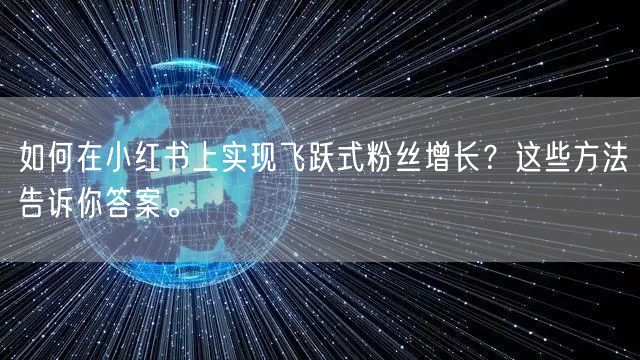 如何在小红书上实现飞跃式粉丝增长？这些方法告诉你答案。