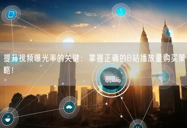 提升视频曝光率的关键：掌握正确的B站播放量购买策略！