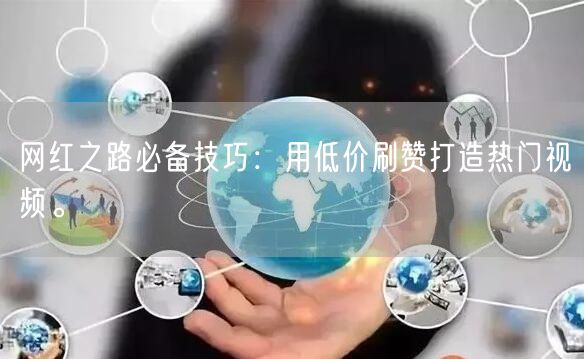网红之路必备技巧：用低价刷赞打造热门视频。