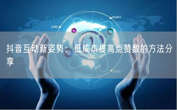 抖音互动新姿势：低成本提高点赞数的方法分享