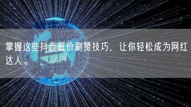掌握这些抖音低价刷赞技巧，让你轻松成为网红达人。