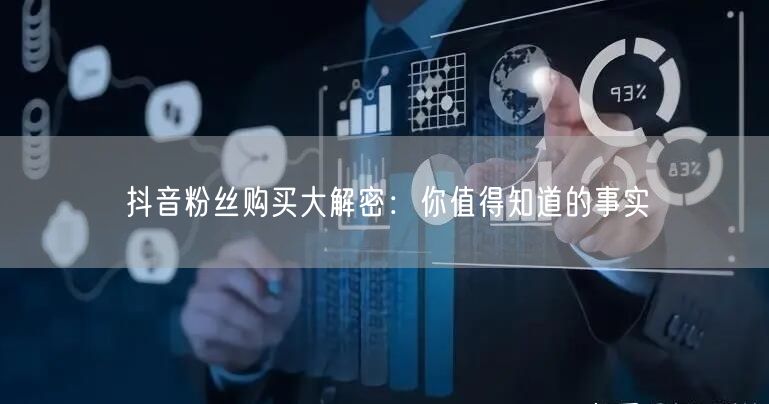 抖音粉丝购买大解密：你值得知道的事实