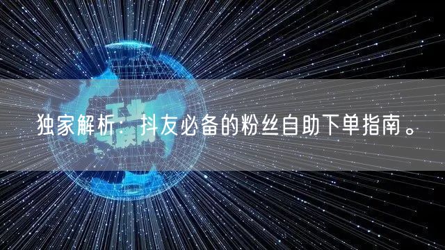 独家解析：抖友必备的粉丝自助下单指南。