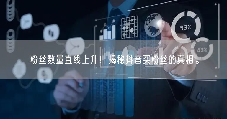 粉丝数量直线上升！揭秘抖音买粉丝的真相。