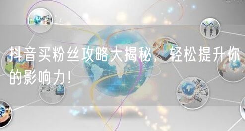 抖音买粉丝攻略大揭秘,轻松提升你的影响力!