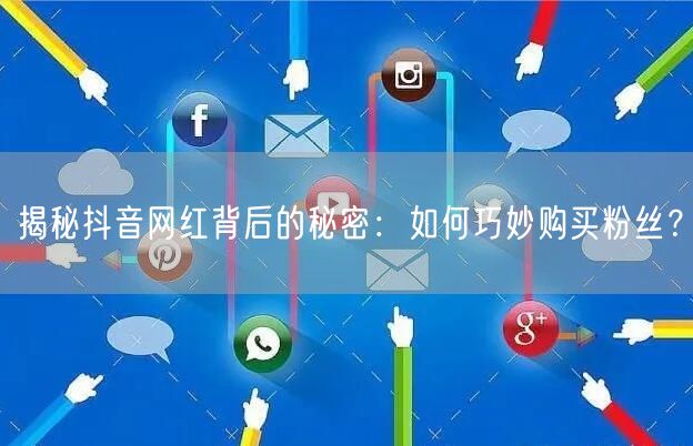 揭秘抖音网红背后的秘密:如何巧妙购买粉丝?