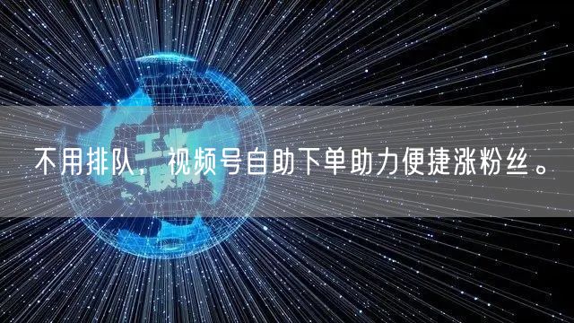 不用排队，视频号自助下单助力便捷涨粉丝。