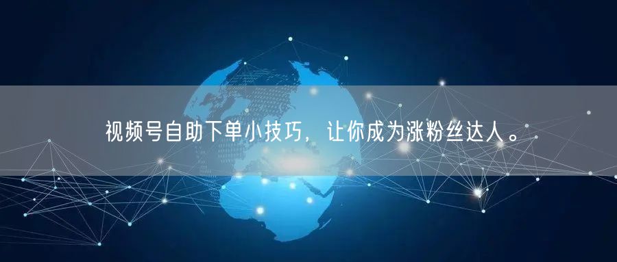 视频号自助下单小技巧，让你成为涨粉丝达人。