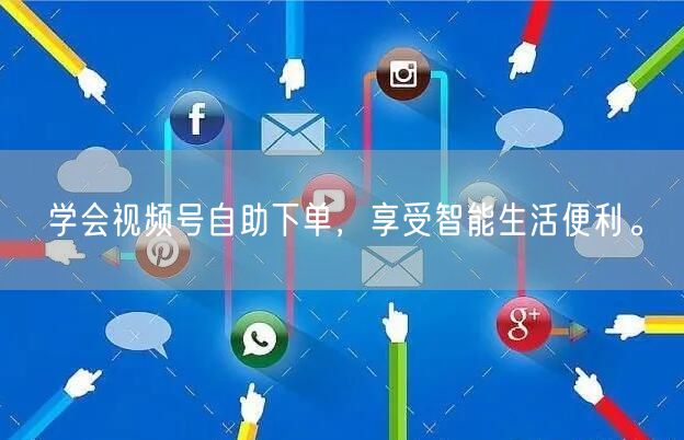 学会视频号自助下单，享受智能生活便利。