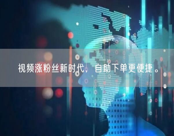 视频涨粉丝新时代，自助下单更便捷。