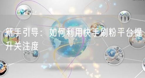 新手引导：如何利用快手刷粉平台提升关注度