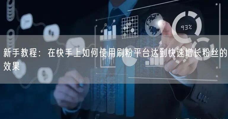 新手教程：在快手上如何使用刷粉平台达到快速增长粉丝的效果