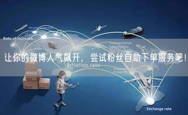 让你的微博人气飙升，尝试粉丝自助下单服务吧！