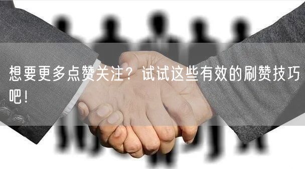 想要更多点赞关注？试试这些有效的刷赞技巧吧！