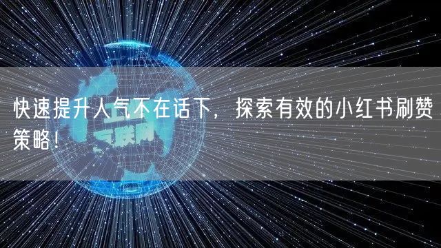 快速提升人气不在话下，探索有效的小红书刷赞策略！