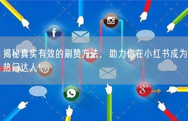 揭秘真实有效的刷赞方法，助力你在小红书成为热门达人！