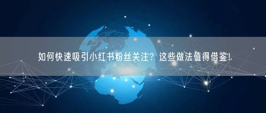 如何快速吸引小红书粉丝关注？这些做法值得借鉴！