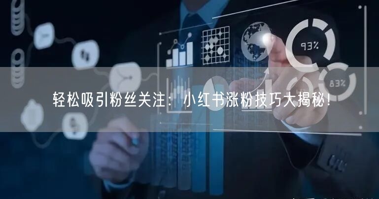 轻松吸引粉丝关注：小红书涨粉技巧大揭秘！