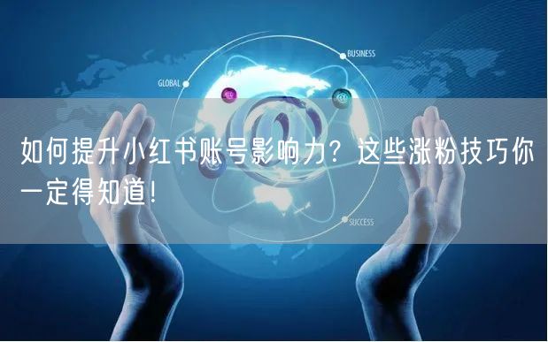如何提升小红书账号影响力？这些涨粉技巧你一定得知道！