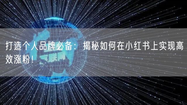 打造个人品牌必备：揭秘如何在小红书上实现高效涨粉！