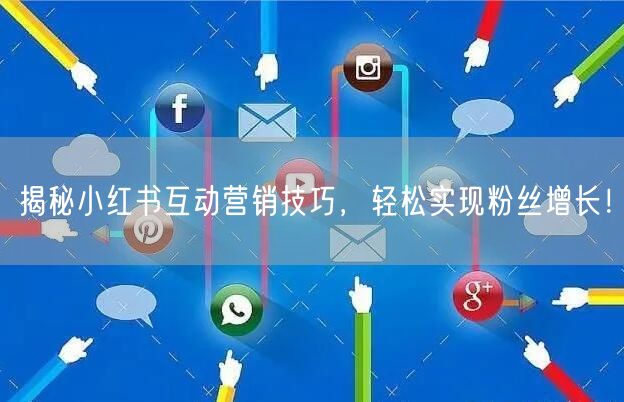 揭秘小红书互动营销技巧，轻松实现粉丝增长！