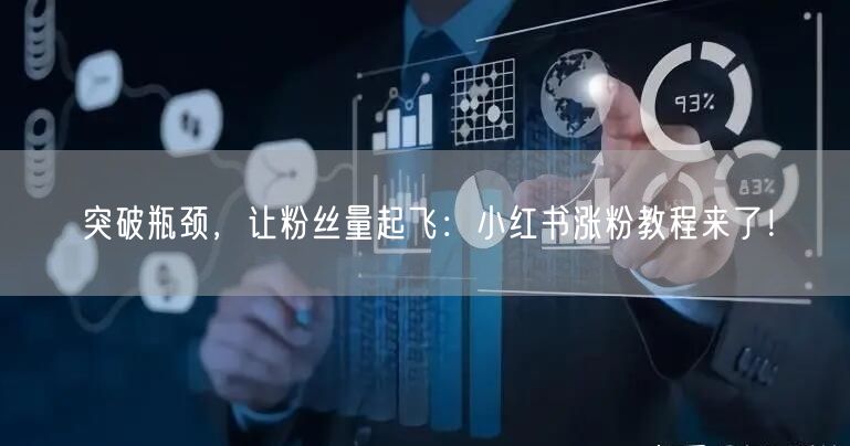 突破瓶颈，让粉丝量起飞：小红书涨粉教程来了！