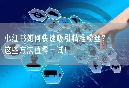 小红书如何快速吸引精准粉丝？——这些方法值得一试！