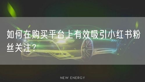 如何在购买平台上有效吸引小红书粉丝关注？