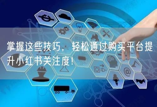 掌握这些技巧，轻松通过购买平台提升小红书关注度！