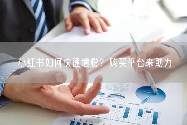 小红书如何快速增粉？购买平台来助力