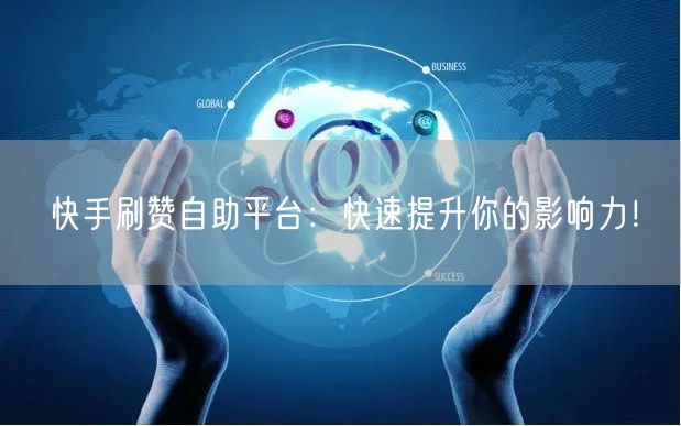 快手刷赞自助平台：快速提升你的影响力！