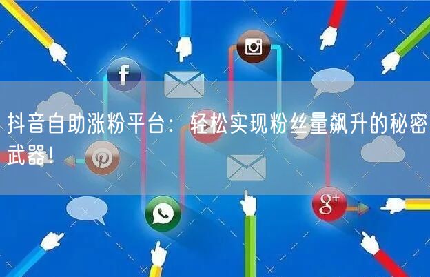 抖音自助涨粉平台：轻松实现粉丝量飙升的秘密武器！