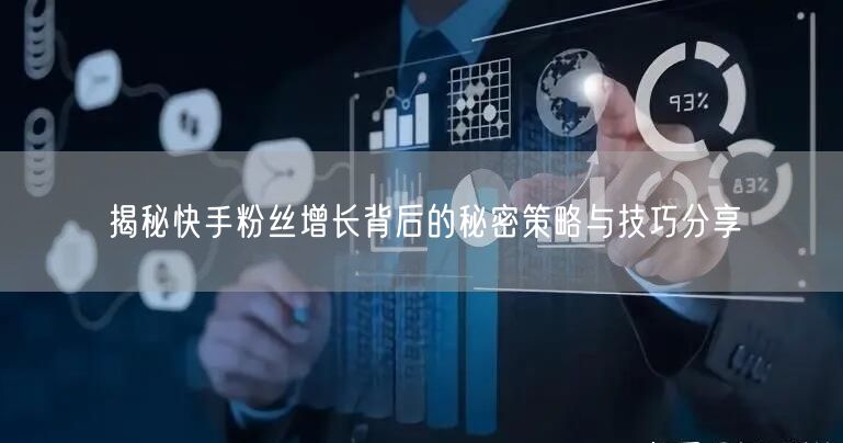 揭秘快手粉丝增长背后的秘密策略与技巧分享