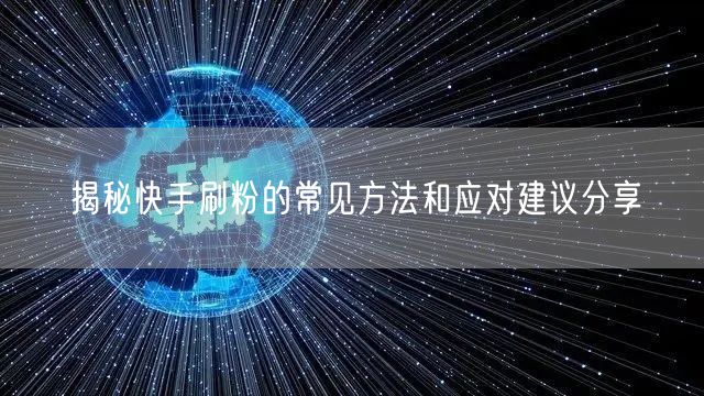 揭秘快手刷粉的常见方法和应对建议分享
