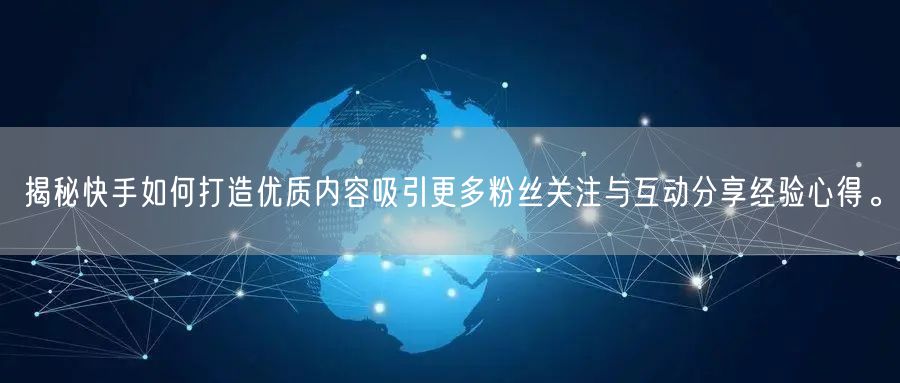 揭秘快手如何打造优质内容吸引更多粉丝关注与互动分享经验心得。