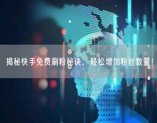 揭秘快手免费刷粉秘诀，轻松增加粉丝数量！