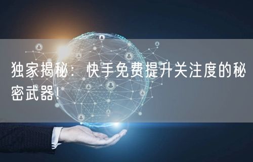 独家揭秘：快手免费提升关注度的秘密武器！