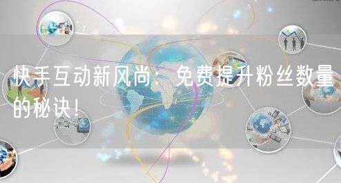 快手互动新风尚：免费提升粉丝数量的秘诀！