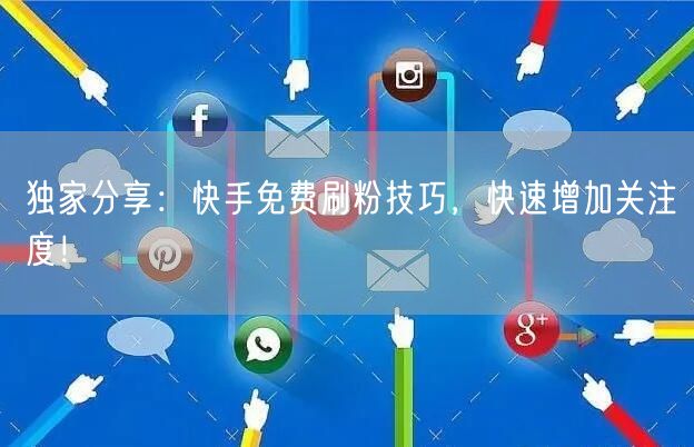 独家分享：快手免费刷粉技巧，快速增加关注度！