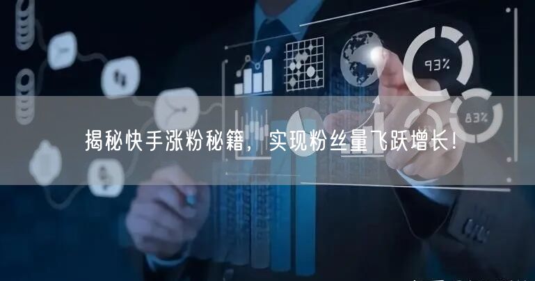 揭秘快手涨粉秘籍，实现粉丝量飞跃增长！