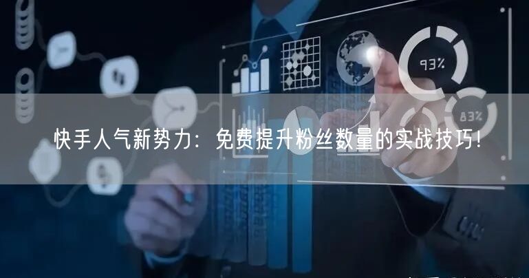 快手人气新势力：免费提升粉丝数量的实战技巧！
