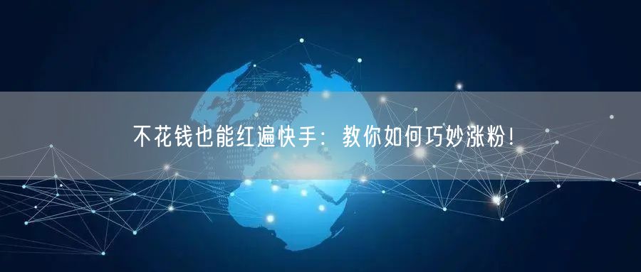 不花钱也能红遍快手：教你如何巧妙涨粉！