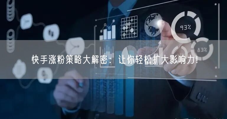 快手涨粉策略大解密：让你轻松扩大影响力！