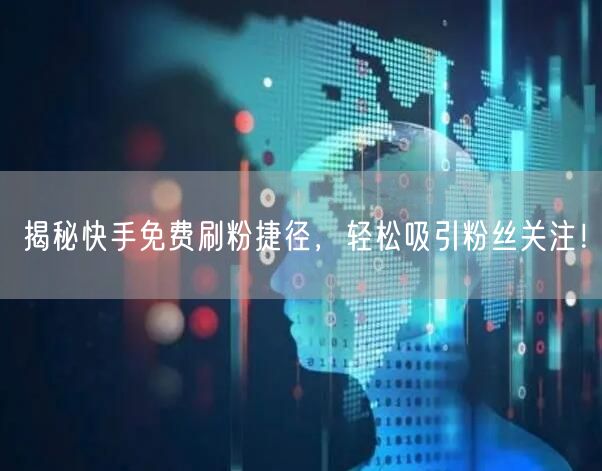 揭秘快手免费刷粉捷径，轻松吸引粉丝关注！