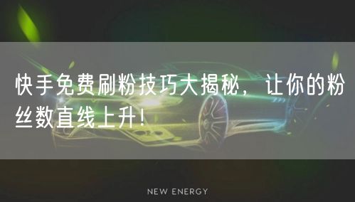 快手免费刷粉技巧大揭秘，让你的粉丝数直线上升！