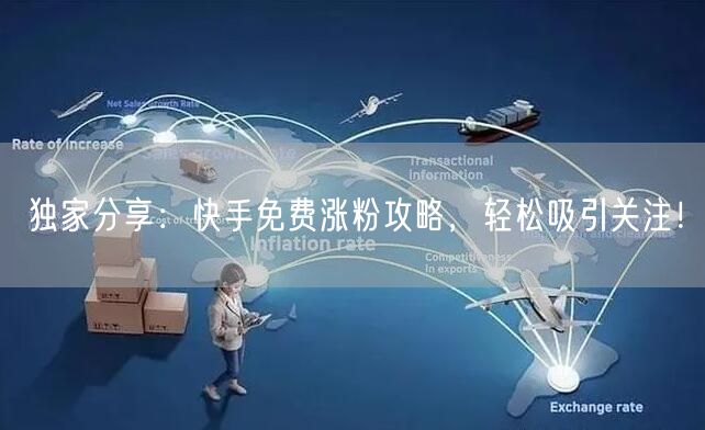 独家分享：快手免费涨粉攻略，轻松吸引关注！