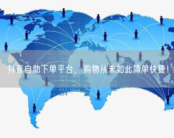 抖音自助下单平台，购物从未如此简单快捷！