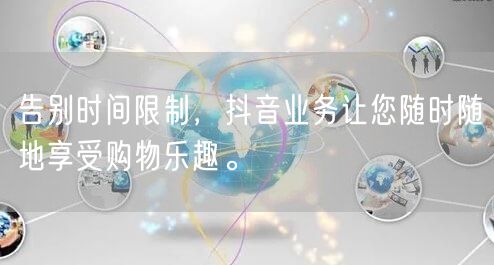 告别时间限制，抖音业务让您随时随地享受购物乐趣。